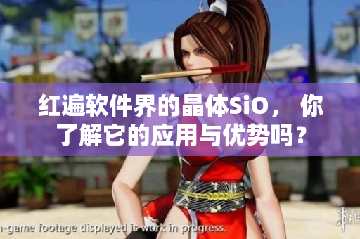 红遍软件界的晶体SiO， 你了解它的应用与优势吗？