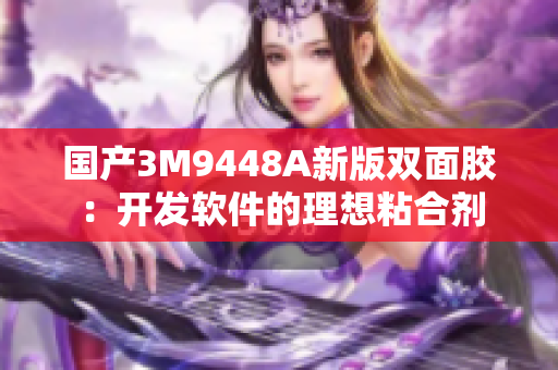 国产3M9448A新版双面胶：开发软件的理想粘合剂