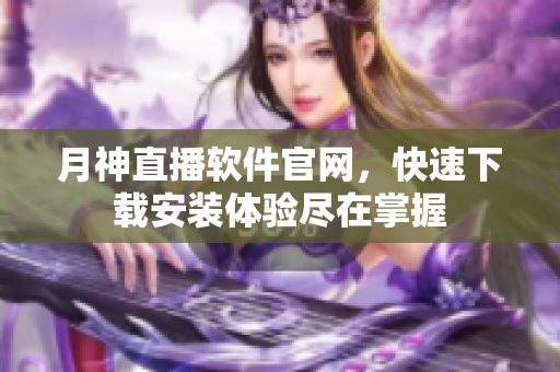 月神直播软件官网，快速下载安装体验尽在掌握