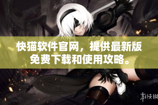快猫软件官网，提供最新版免费下载和使用攻略。