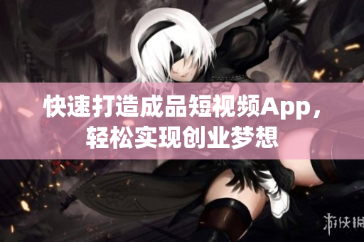 快速打造成品短视频App，轻松实现创业梦想