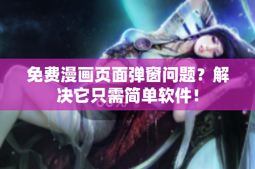 免费漫画页面弹窗问题？解决它只需简单软件！