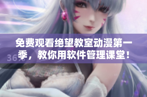 免费观看绝望教室动漫第一季，教你用软件管理课堂！