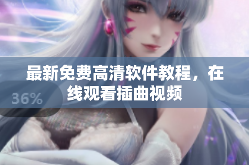 最新免费高清软件教程，在线观看插曲视频