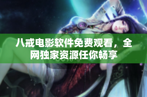 八戒电影软件免费观看，全网独家资源任你畅享