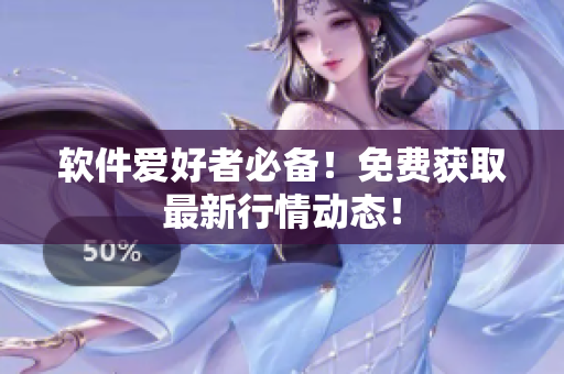 软件爱好者必备！免费获取最新行情动态！