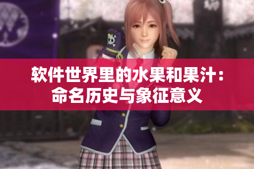 软件世界里的水果和果汁：命名历史与象征意义
