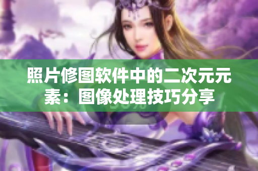 照片修图软件中的二次元元素：图像处理技巧分享