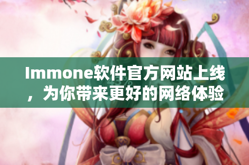 Immone软件官方网站上线，为你带来更好的网络体验