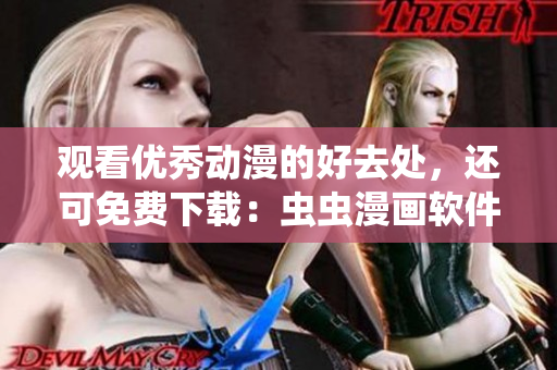 观看优秀动漫的好去处，还可免费下载：虫虫漫画软件