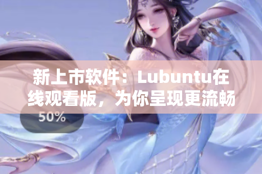 新上市软件：Lubuntu在线观看版，为你呈现更流畅的使用体验