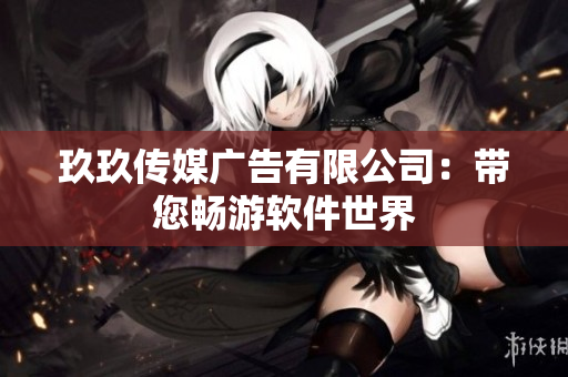玖玖传媒广告有限公司：带您畅游软件世界