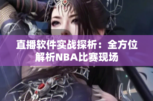 直播软件实战探析：全方位解析NBA比赛现场
