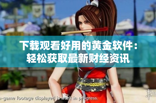 下载观看好用的黄金软件：轻松获取最新财经资讯