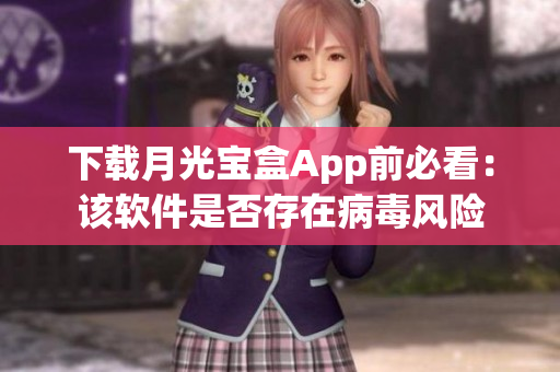 下载月光宝盒App前必看：该软件是否存在病毒风险