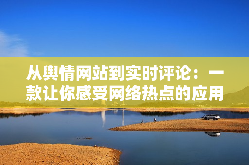 从舆情网站到实时评论：一款让你感受网络热点的应用