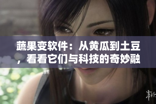蔬果变软件：从黄瓜到土豆，看看它们与科技的奇妙融合
