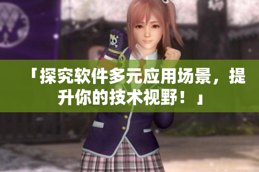 「探究软件多元应用场景，提升你的技术视野！」