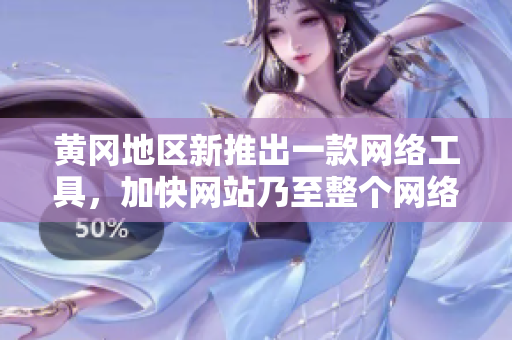 黄冈地区新推出一款网络工具，加快网站乃至整个网络的速度！