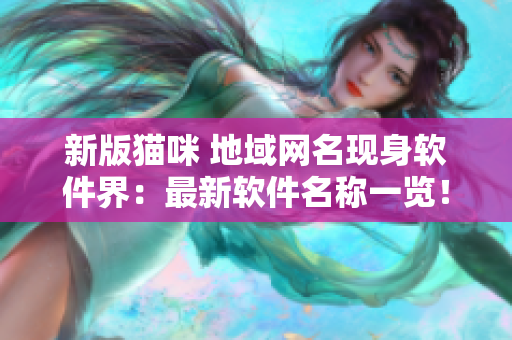新版猫咪 地域网名现身软件界：最新软件名称一览！