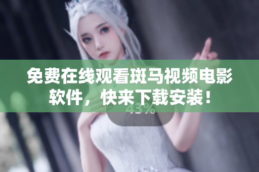 免费在线观看斑马视频电影软件，快来下载安装！