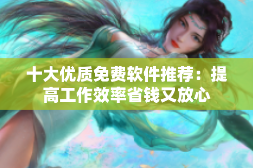 十大优质免费软件推荐：提高工作效率省钱又放心