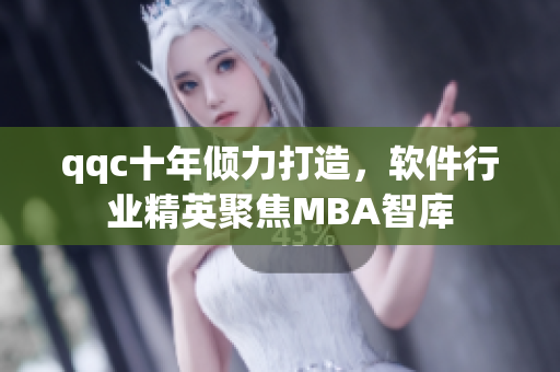qqc十年倾力打造，软件行业精英聚焦MBA智库