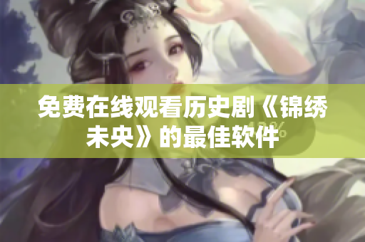 免费在线观看历史剧《锦绣未央》的最佳软件