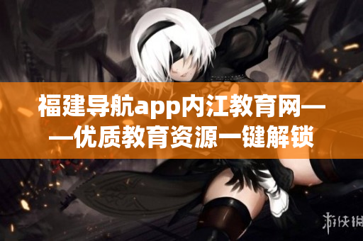 福建导航app内江教育网——优质教育资源一键解锁
