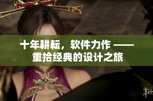 十年耕耘，软件力作 —— 重拾经典的设计之旅