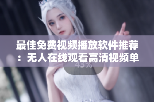 最佳免费视频播放软件推荐：无人在线观看高清视频单曲直播