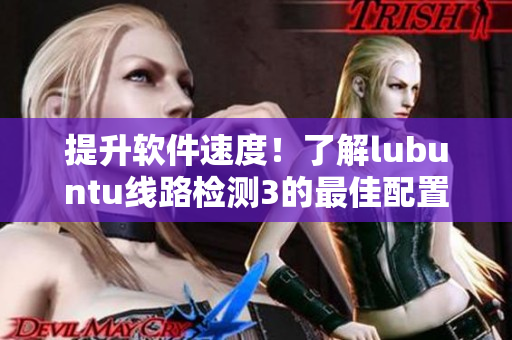 提升软件速度！了解lubuntu线路检测3的最佳配置