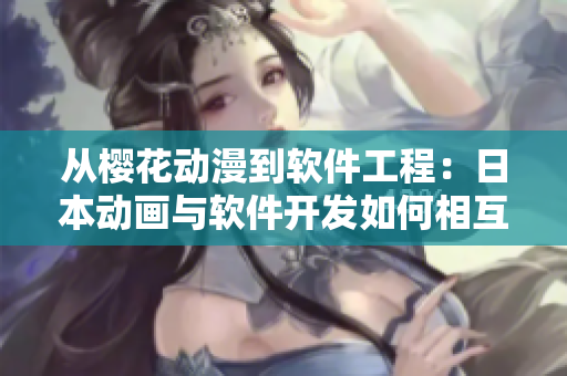 从樱花动漫到软件工程：日本动画与软件开发如何相互启发！