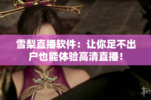 雪梨直播软件：让你足不出户也能体验高清直播！