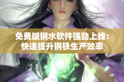 免费版钢水软件强劲上线：快速提升钢铁生产效率