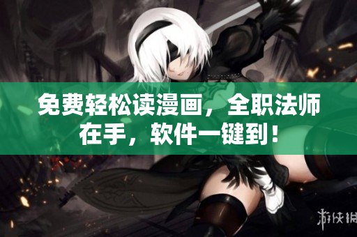 免费轻松读漫画，全职法师在手，软件一键到！