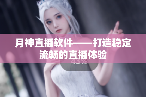 月神直播软件——打造稳定流畅的直播体验
