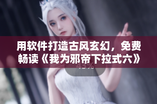 用软件打造古风玄幻，免费畅读《我为邪帝下拉式六》