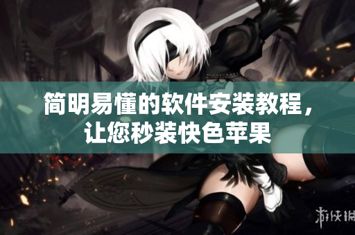 简明易懂的软件安装教程，让您秒装快色苹果