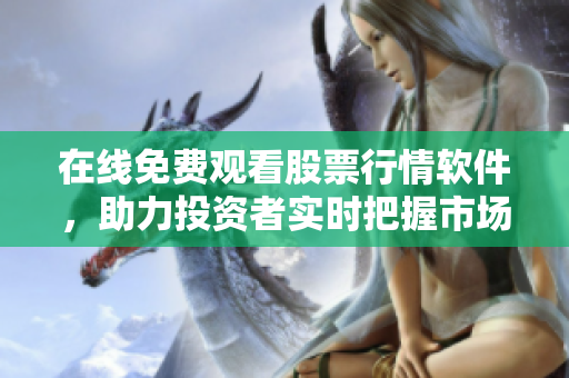 在线免费观看股票行情软件，助力投资者实时把握市场动态
