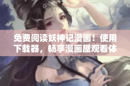 免费阅读妖神记漫画！使用下载器，畅享漫画屋观看体验！