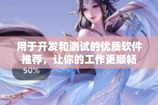 用于开发和测试的优质软件推荐，让你的工作更顺畅