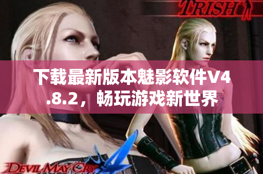 下载最新版本魅影软件V4.8.2，畅玩游戏新世界