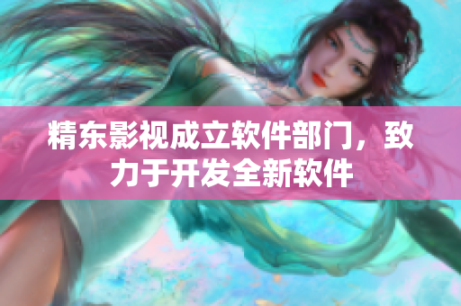 精东影视成立软件部门，致力于开发全新软件
