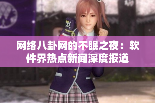 网络八卦网的不眠之夜：软件界热点新闻深度报道