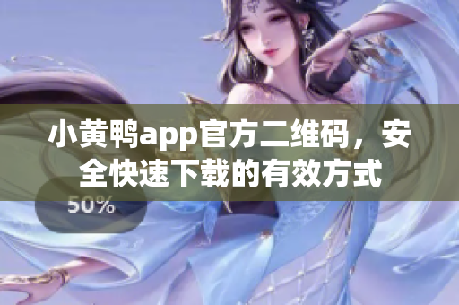 小黄鸭app官方二维码，安全快速下载的有效方式