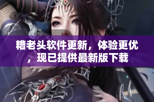 糟老头软件更新，体验更优，现已提供最新版下载