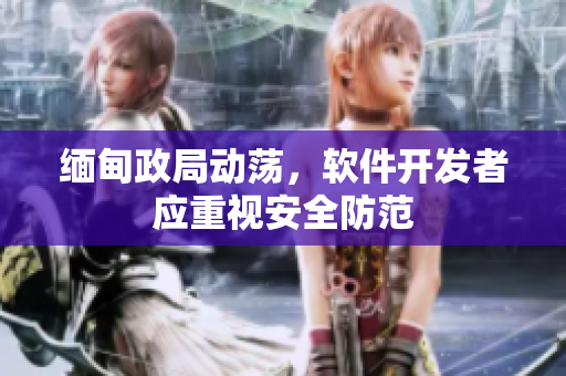 缅甸政局动荡，软件开发者应重视安全防范