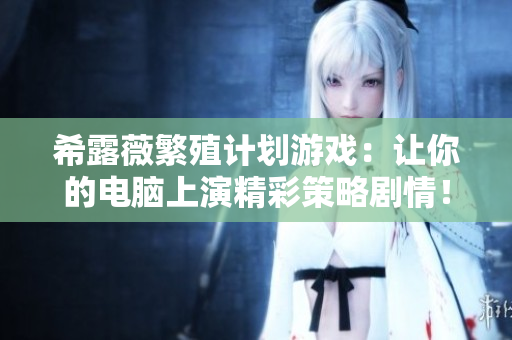 希露薇繁殖计划游戏：让你的电脑上演精彩策略剧情！