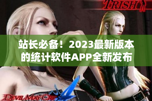 站长必备！2023最新版本的统计软件APP全新发布